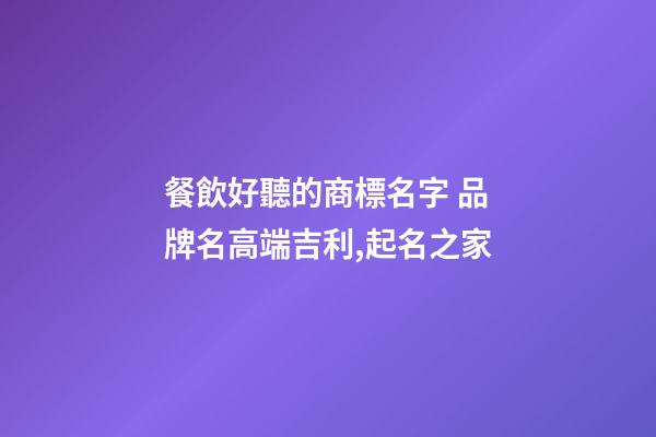 餐飲好聽的商標名字 品牌名高端吉利,起名之家